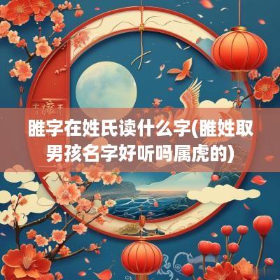 睢字在姓氏读什么字(睢姓取男孩名字好听吗属虎的)