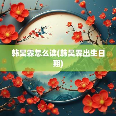 韩昊霖怎么读(韩昊霖出生日期)