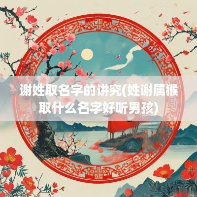 谢姓取名字的讲究(姓谢属猴取什么名字好听男孩)