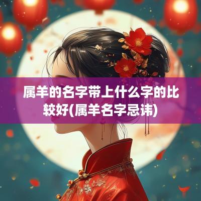 属羊的名字带上什么字的比较好(属羊名字忌讳)