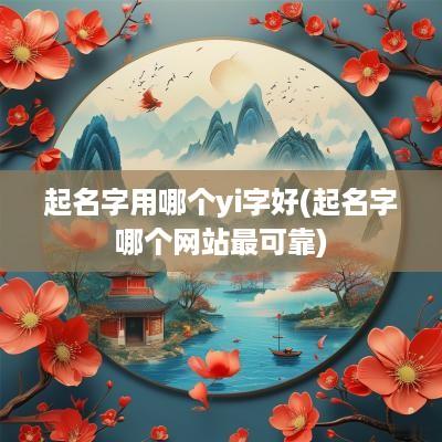 起名字用哪个yi字好(起名字哪个网站最可靠)