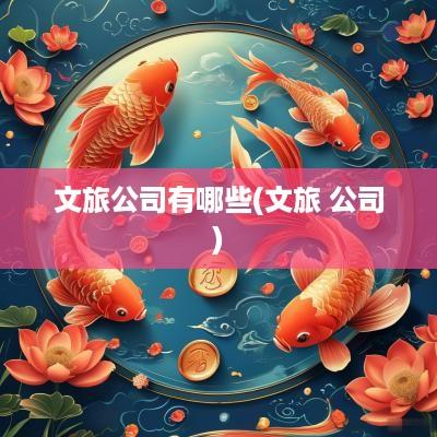 文旅公司有哪些(文旅 公司)