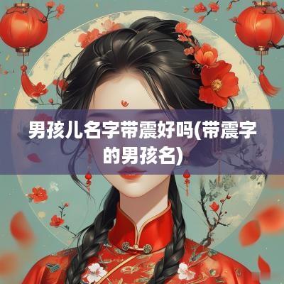 男孩儿名字带震好吗(带震字的男孩名)