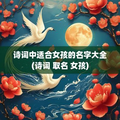 诗词中适合女孩的名字大全(诗词 取名 女孩)