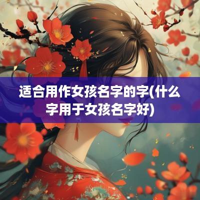 适合用作女孩名字的字(什么字用于女孩名字好)