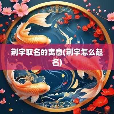 荆字取名的寓意(荆字怎么起名)