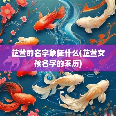 芷萱的名字象征什么(芷萱女孩名字的来历)