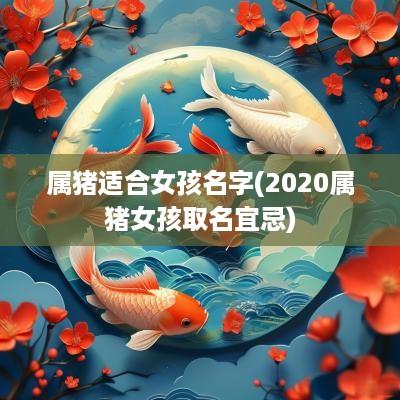 属猪适合女孩名字(2025属猪女孩取名宜忌)