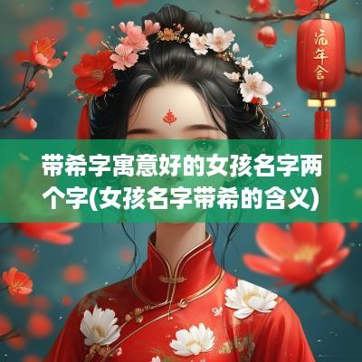 带希字寓意好的女孩名字两个字(女孩名字带希的含义)