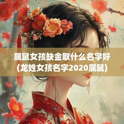 属鼠女孩缺金取什么名字好(龙姓女孩名字2025属鼠)
