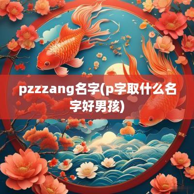 pzzzang名字(p字取什么名字好男孩)