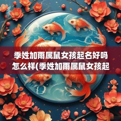 季姓加雨属鼠女孩起名好吗怎么样(季姓加雨属鼠女孩起名好吗)