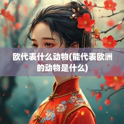 欧代表什么动物(能代表欧洲的动物是什么)