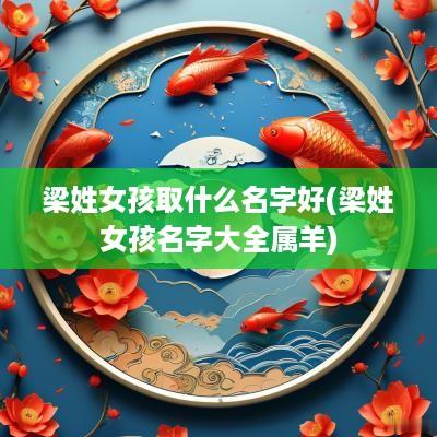 梁姓女孩取什么名字好(梁姓女孩名字大全属羊)