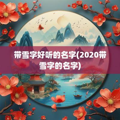 带雪字好听的名字(2025带雪字的名字)