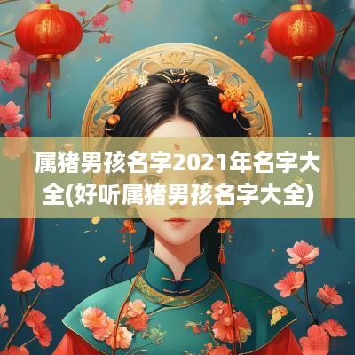 属猪男孩名字2025年名字大全(好听属猪男孩名字大全)