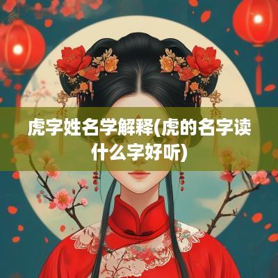 虎字姓名学解释(虎的名字读什么字好听)