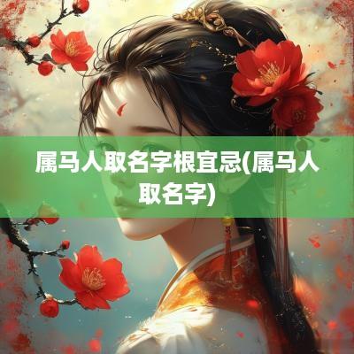 属马人取名字根宜忌(属马人取名字)