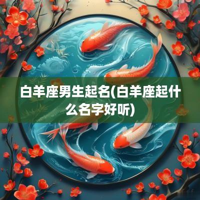 白羊座男生起名(白羊座起什么名字好听)