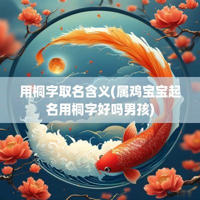 用桐字取名含义(属鸡宝宝起名用桐字好吗男孩)
