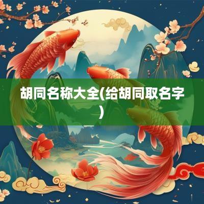 胡同名称大全(给胡同取名字)