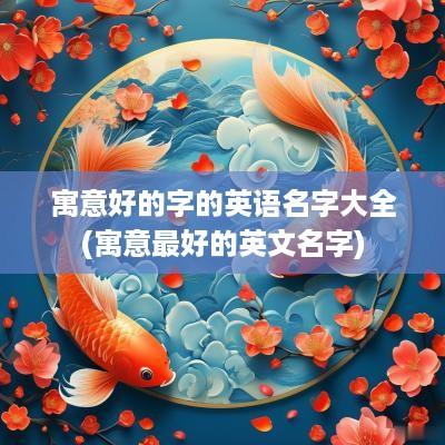 寓意好的字的英语名字大全(寓意最好的英文名字)