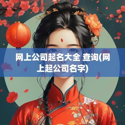 网上公司起名大全 查询(网上起公司名字)
