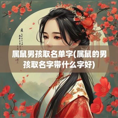 属鼠男孩取名单字(属鼠的男孩取名字带什么字好)