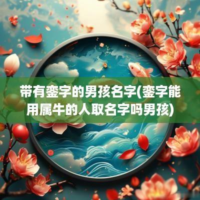 带有銮字的男孩名字(銮字能用属牛的人取名字吗男孩)