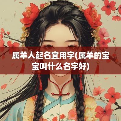 属羊人起名宜用字(属羊的宝宝叫什么名字好)