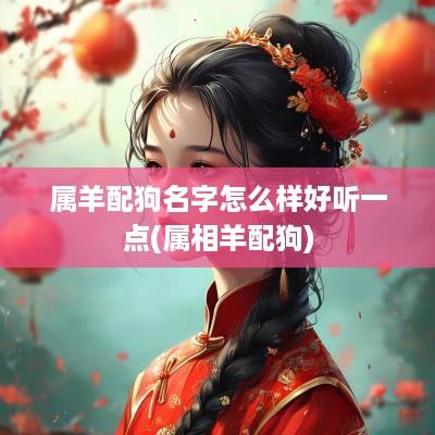 属羊配狗名字怎么样好听一点(属相羊配狗)