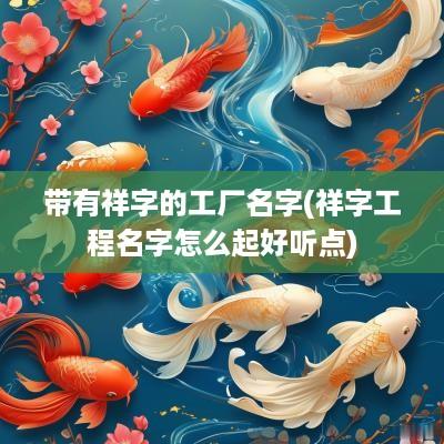 带有祥字的工厂名字(祥字工程名字怎么起好听点)