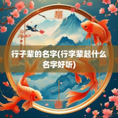 行子辈的名字(行字辈起什么名字好听)