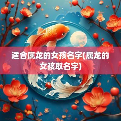 适合属龙的女孩名字(属龙的女孩取名字)