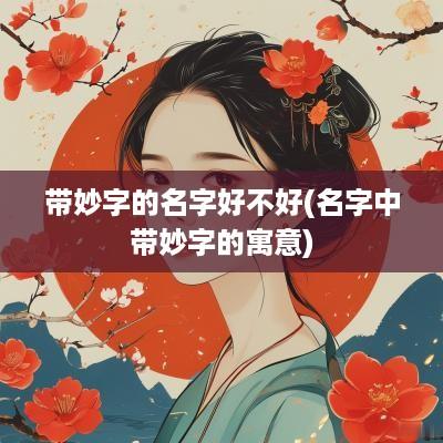 带妙字的名字好不好(名字中带妙字的寓意)