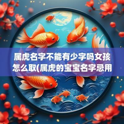 属虎名字不能有少字吗女孩怎么取(属虎的宝宝名字忌用字)