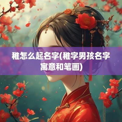 稚怎么起名字(稚字男孩名字寓意和笔画)