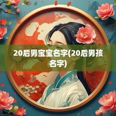 20后男宝宝名字(20后男孩名字)