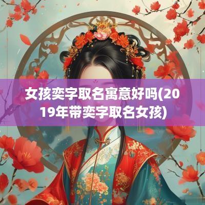 女孩奕字取名寓意好吗(2019年带奕字取名女孩)