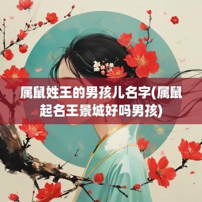 属鼠姓王的男孩儿名字(属鼠起名王景城好吗男孩) 属鼠姓王的男孩儿名字(属鼠起名王景城好吗男孩)