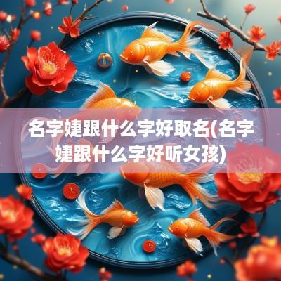 名字婕跟什么字好取名(名字婕跟什么字好听女孩)