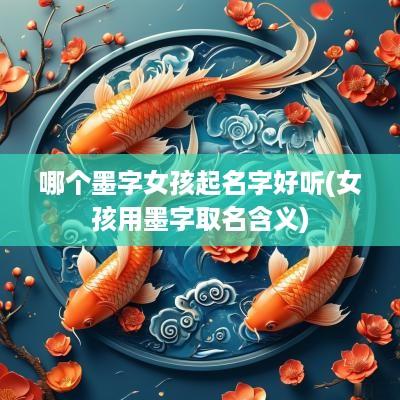 哪个墨字女孩起名字好听(女孩用墨字取名含义)