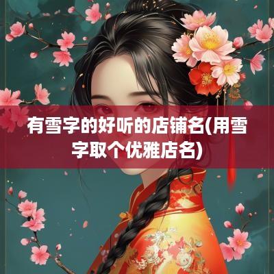 有雪字的好听的店铺名(用雪字取个优雅店名)