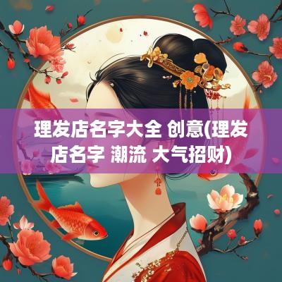 理发店名字大全 创意(理发店名字 潮流 大气招财)