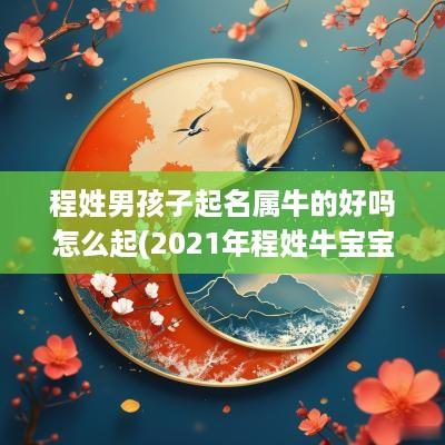 程姓男孩子起名属牛的好吗怎么起(2025年程姓牛宝宝取名)