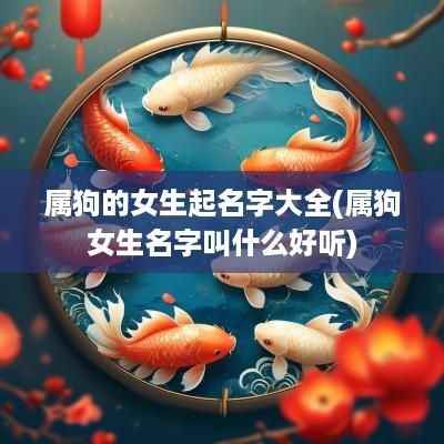 属狗的女生起名字大全(属狗女生名字叫什么好听)