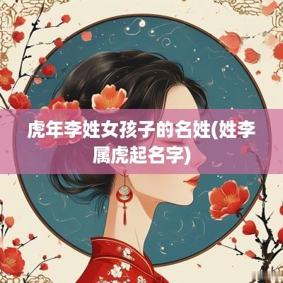 蛇年李姓女孩子的名姓(姓李属虎起名字)
