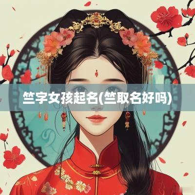 竺字女孩起名(竺取名好吗)