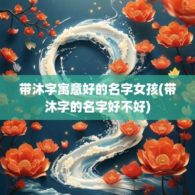 带沐字寓意好的名字女孩(带沐字的名字好不好)