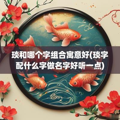 琰和哪个字组合寓意好(琰字配什么字做名字好听一点)